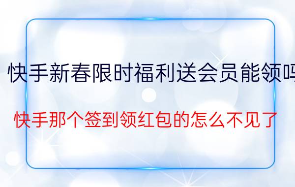 快手新春限时福利送会员能领吗 快手那个签到领红包的怎么不见了？